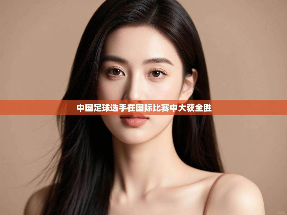 中国足球选手在国际比赛中大获全胜  第2张