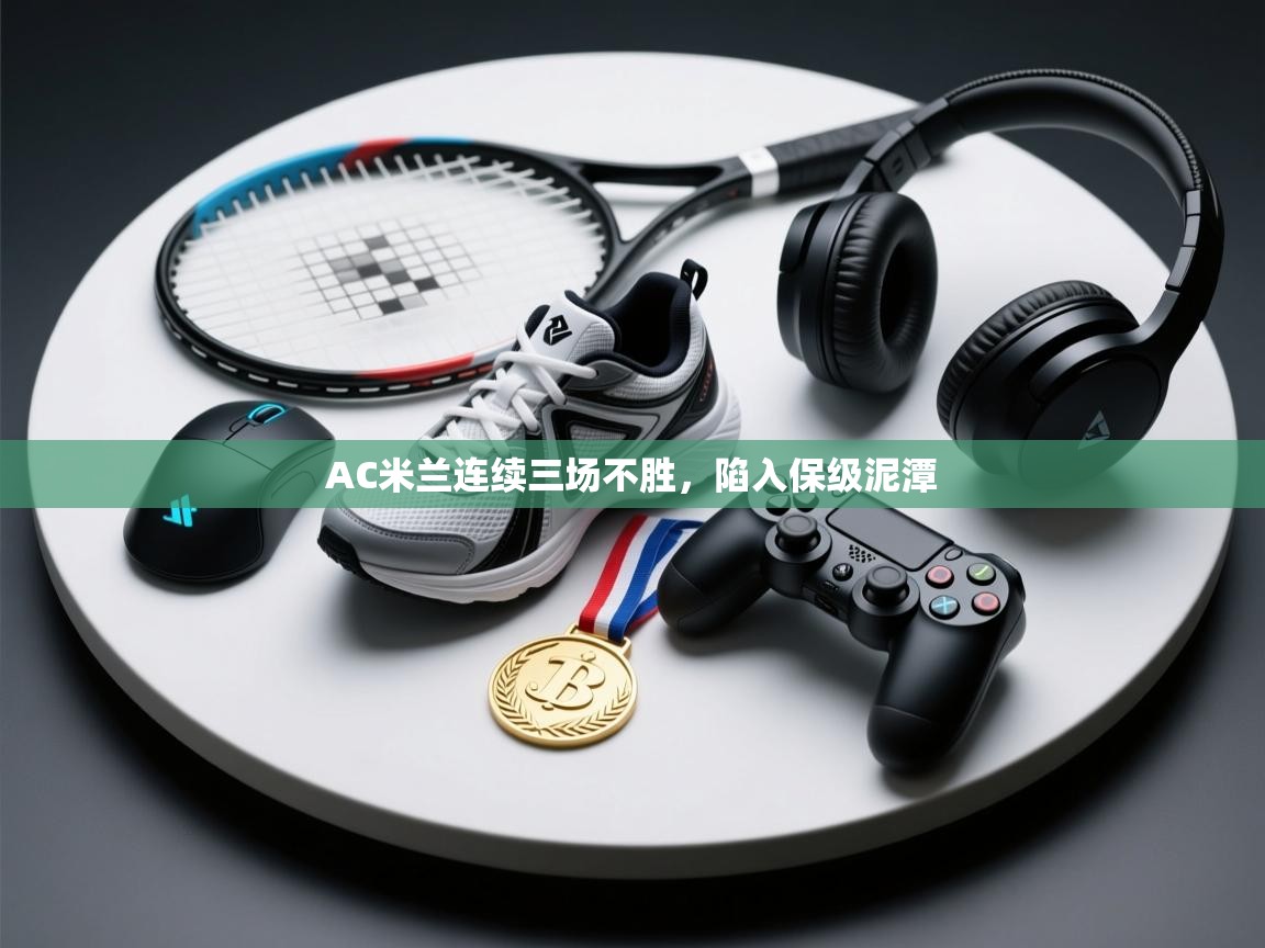 AC米兰连续三场不胜，陷入保级泥潭  第2张