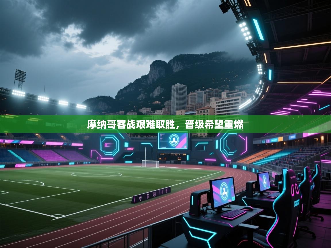 摩纳哥客战艰难取胜，晋级希望重燃  第2张