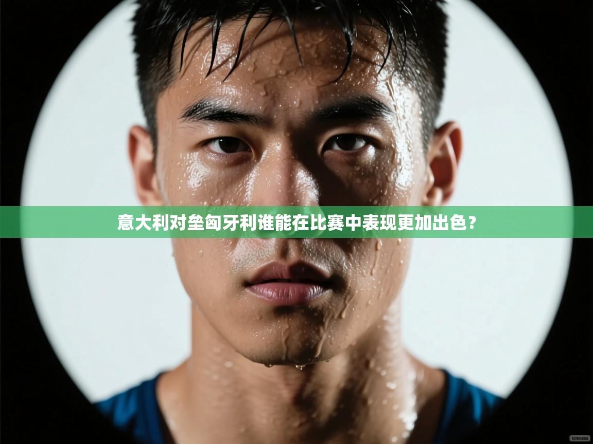 意大利对垒匈牙利谁能在比赛中表现更加出色? 第2张