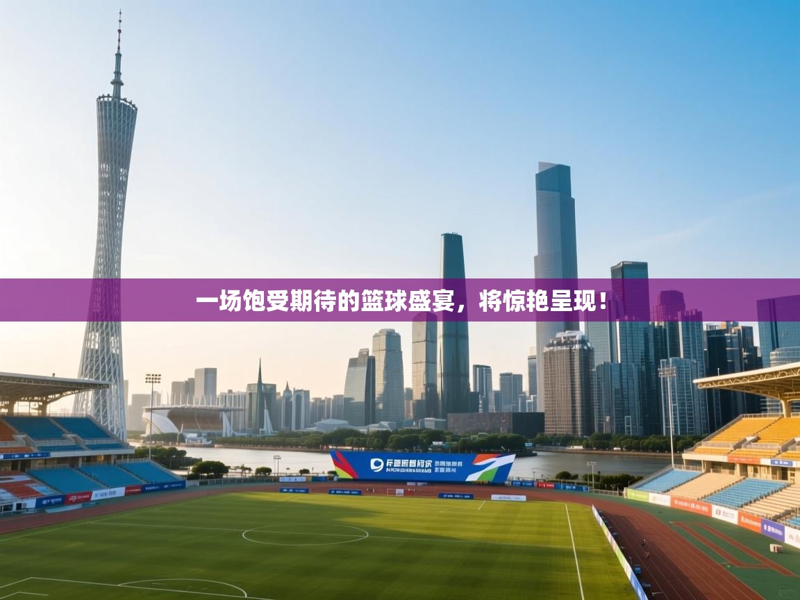 一场饱受期待的篮球盛宴,将惊艳呈现! 第1张