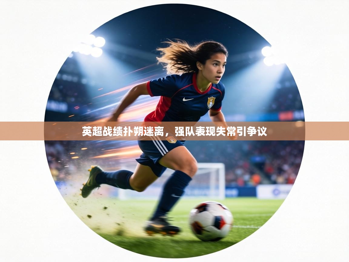 英超战绩扑朔迷离,强队表现失常引争议 第2张