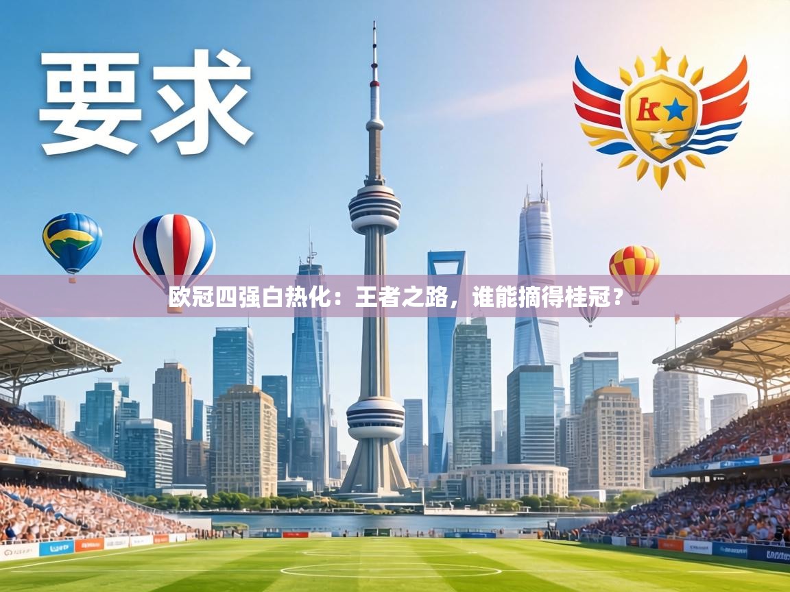 欧冠四强白热化:王者之路,谁能摘得桂冠? 第1张