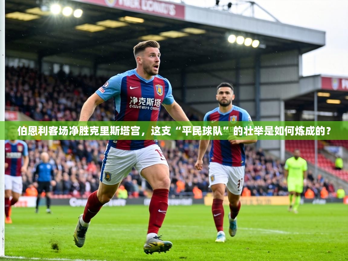 伯恩利客场净胜克里斯塔宫，这支“平民球队”的壮举是如何炼成的？  第2张
